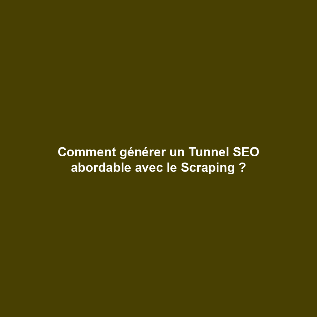 Comment générer un Tunnel SEO abordable avec le Scraping ?