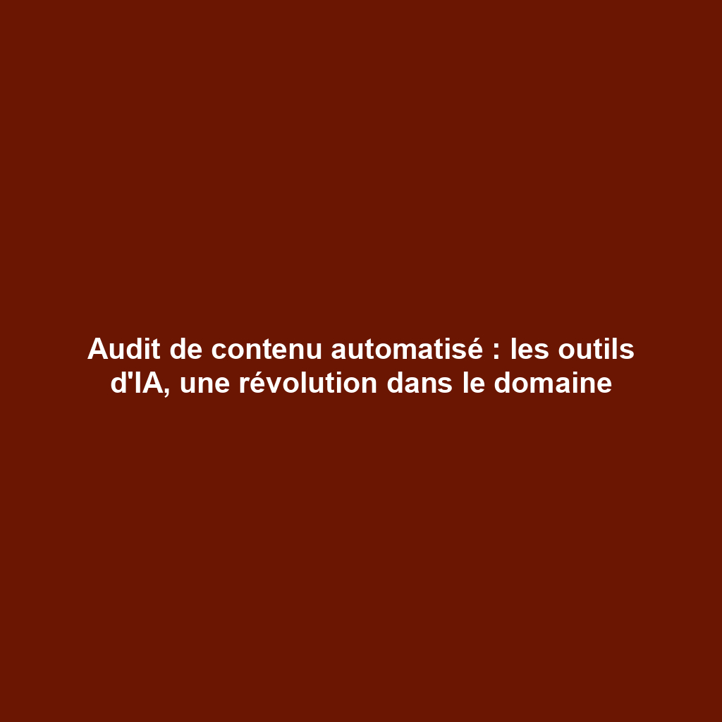 Audit de contenu automatisé : les outils d'IA, une révolution dans le domaine