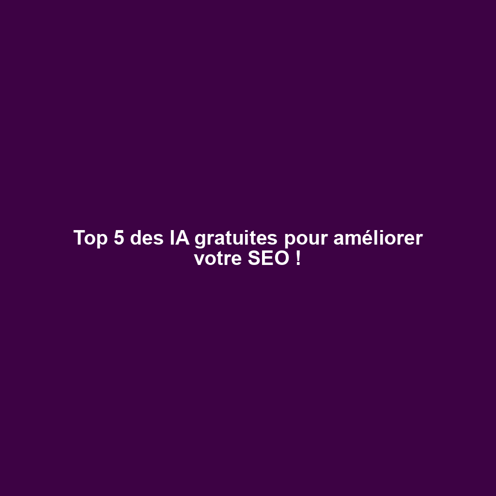 Top 5 des IA gratuites pour améliorer votre SEO !