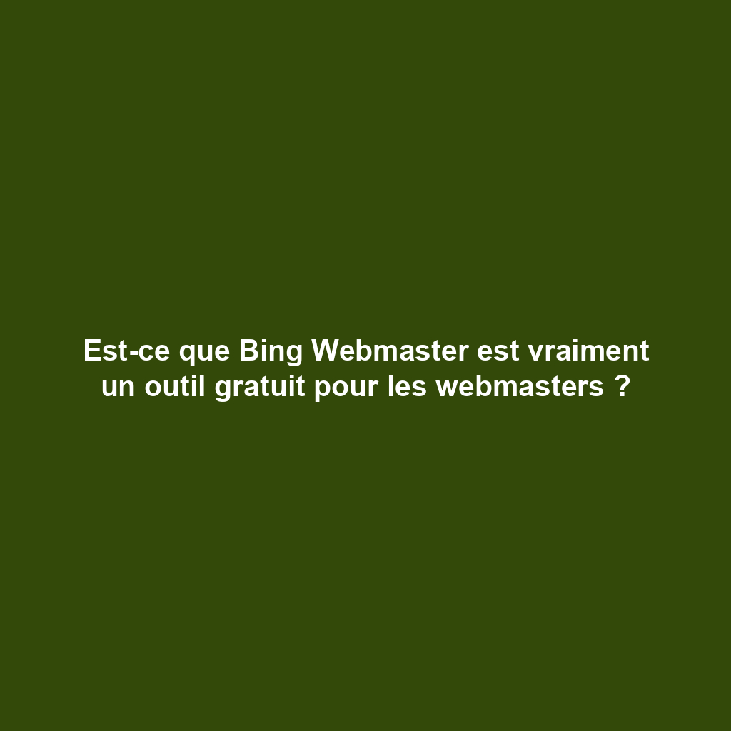 Est-ce que Bing Webmaster est vraiment un outil gratuit pour les webmasters ?