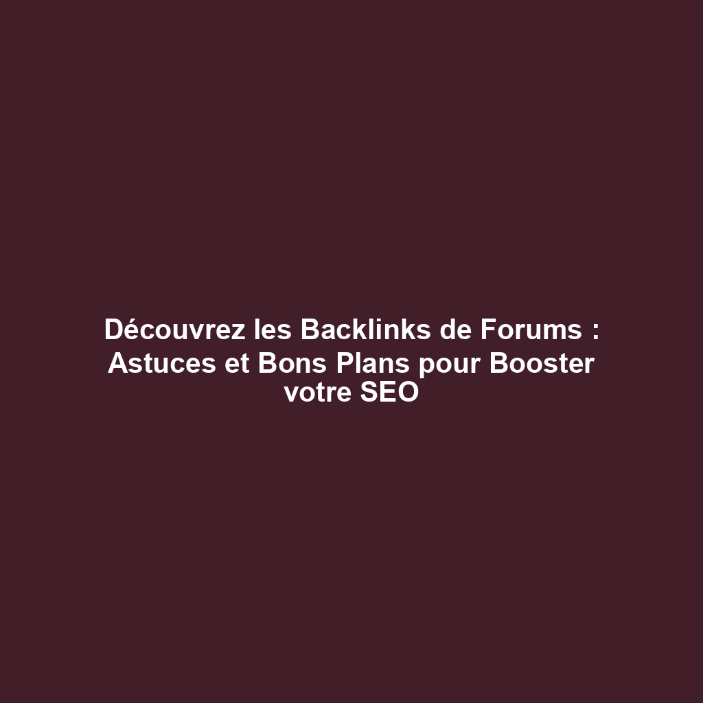 Découvrez les Backlinks de Forums : Astuces et Bons Plans pour Booster votre SEO