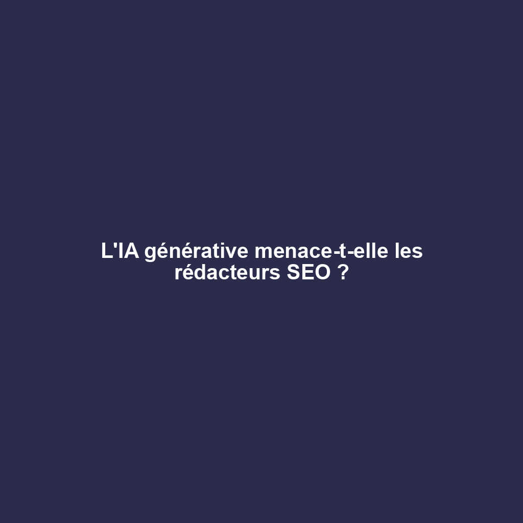 L'IA générative menace-t-elle les rédacteurs SEO ?
