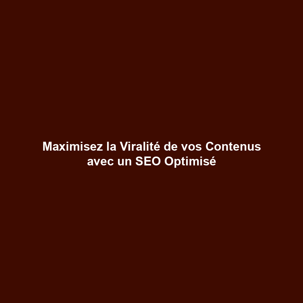Maximisez la Viralité de vos Contenus avec un SEO Optimisé
