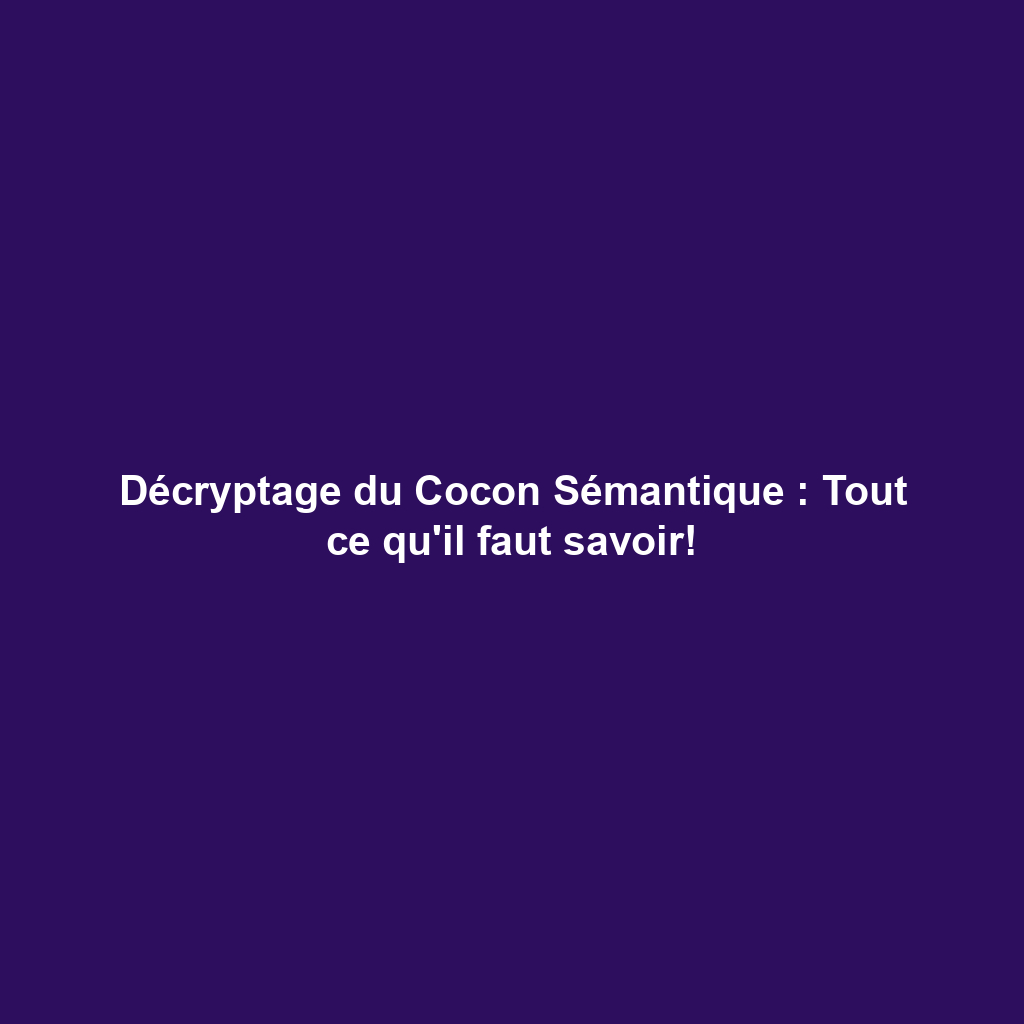 Décryptage du Cocon Sémantique : Tout ce qu'il faut savoir!