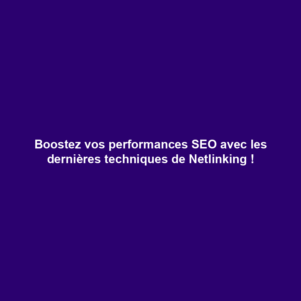 Boostez vos performances SEO avec les dernières techniques de Netlinking !