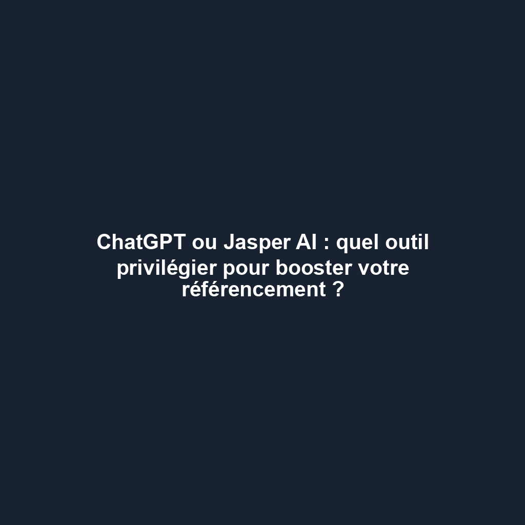 ChatGPT ou Jasper AI : quel outil privilégier pour booster votre référencement ?
