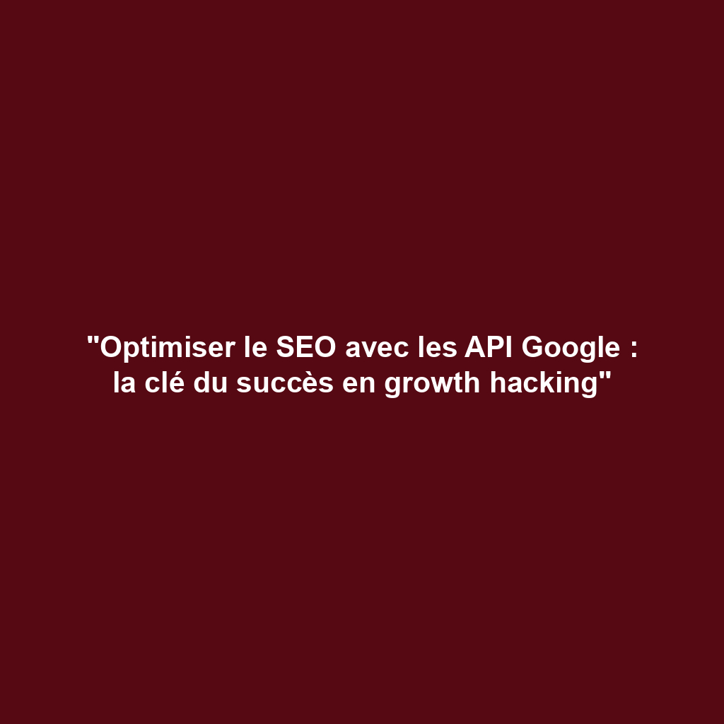 "Optimiser le SEO avec les API Google : la clé du succès en growth hacking"