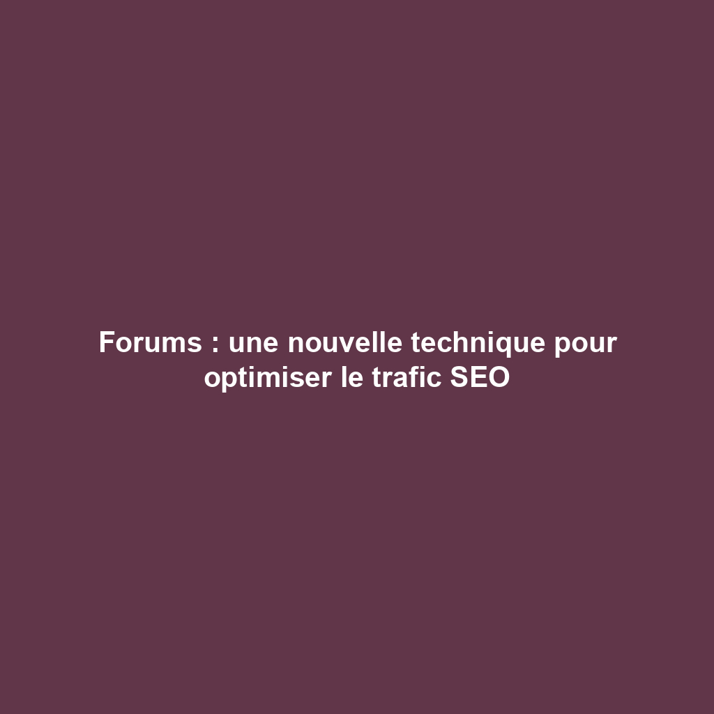 Forums : une nouvelle technique pour optimiser le trafic SEO