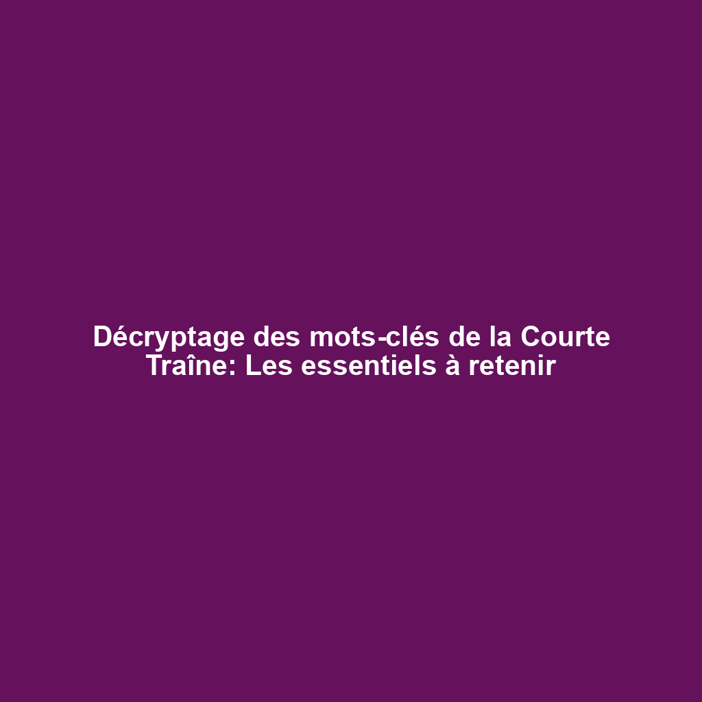 Décryptage des mots-clés de la Courte Traîne: Les essentiels à retenir