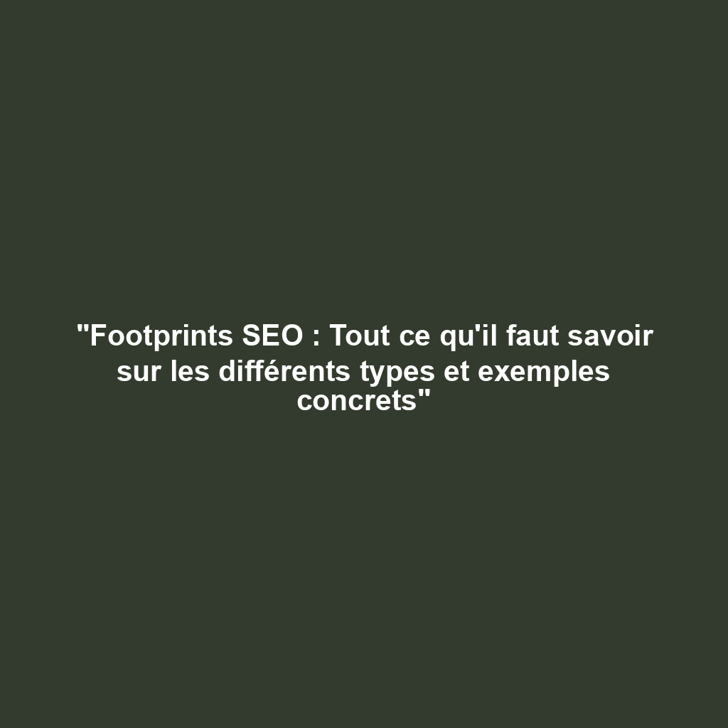 "Footprints SEO : Tout ce qu'il faut savoir sur les différents types et exemples concrets"