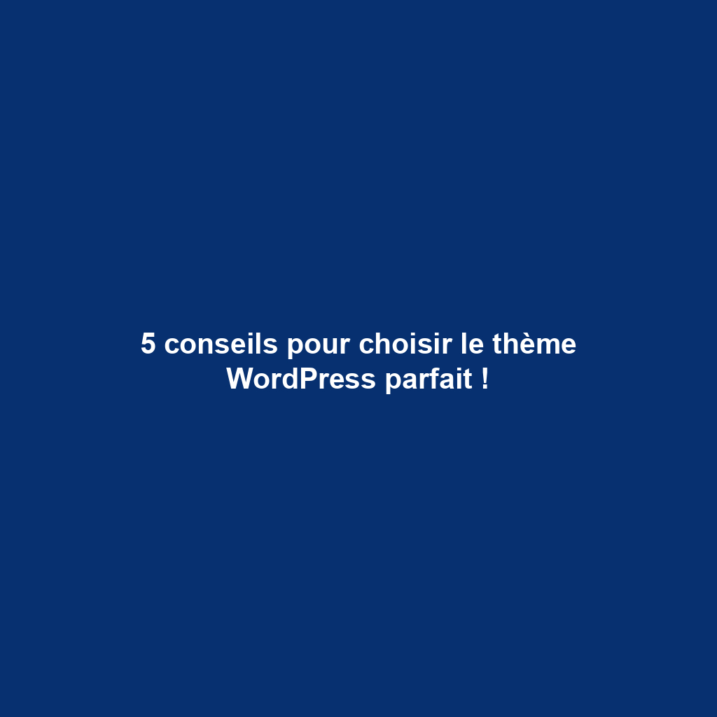 5 conseils pour choisir le thème WordPress parfait !