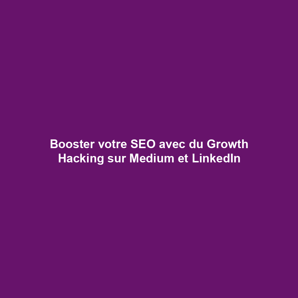 Booster votre SEO avec du Growth Hacking sur Medium et LinkedIn