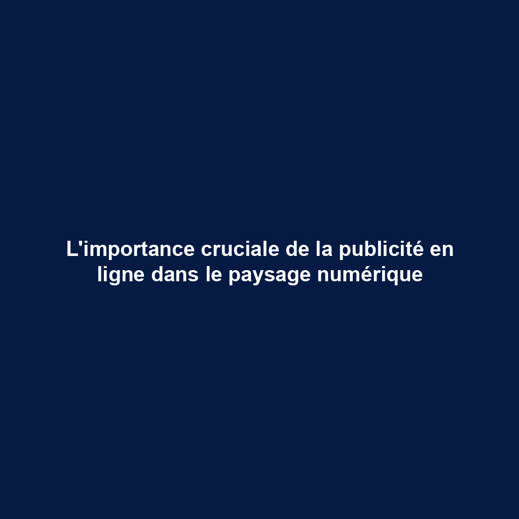L'importance cruciale de la publicité en ligne dans le paysage numérique