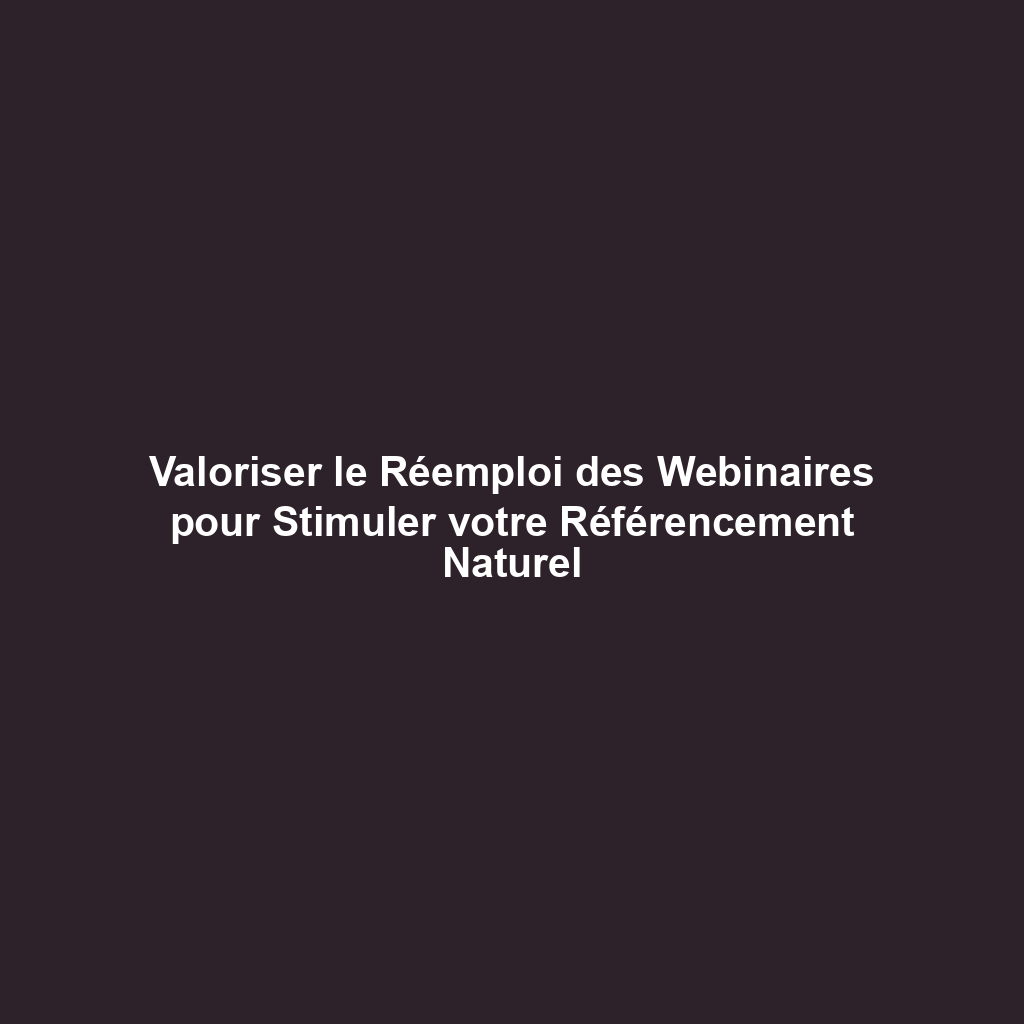 Valoriser le Réemploi des Webinaires pour Stimuler votre Référencement Naturel