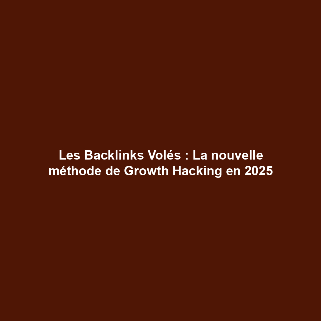 Les Backlinks Volés : La nouvelle méthode de Growth Hacking en 2025