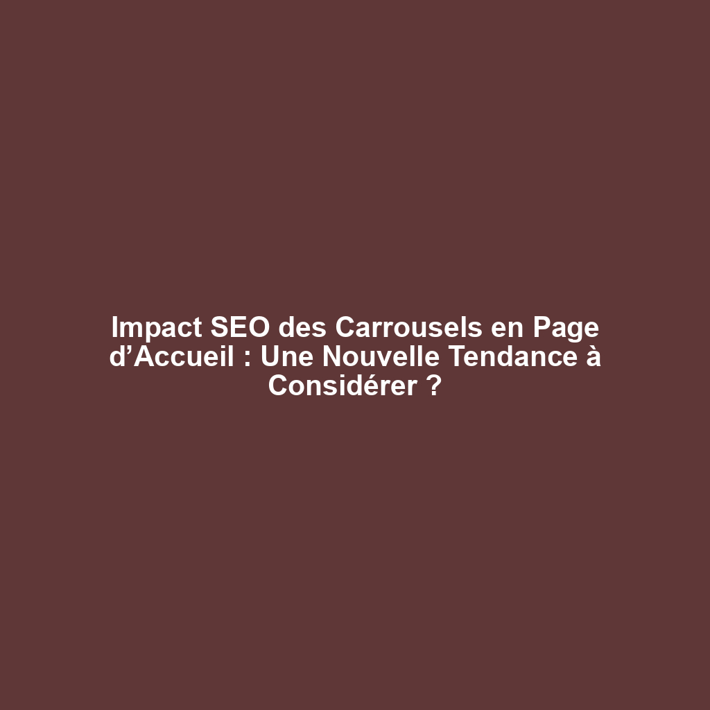 Impact SEO des Carrousels en Page d’Accueil : Une Nouvelle Tendance à Considérer ?