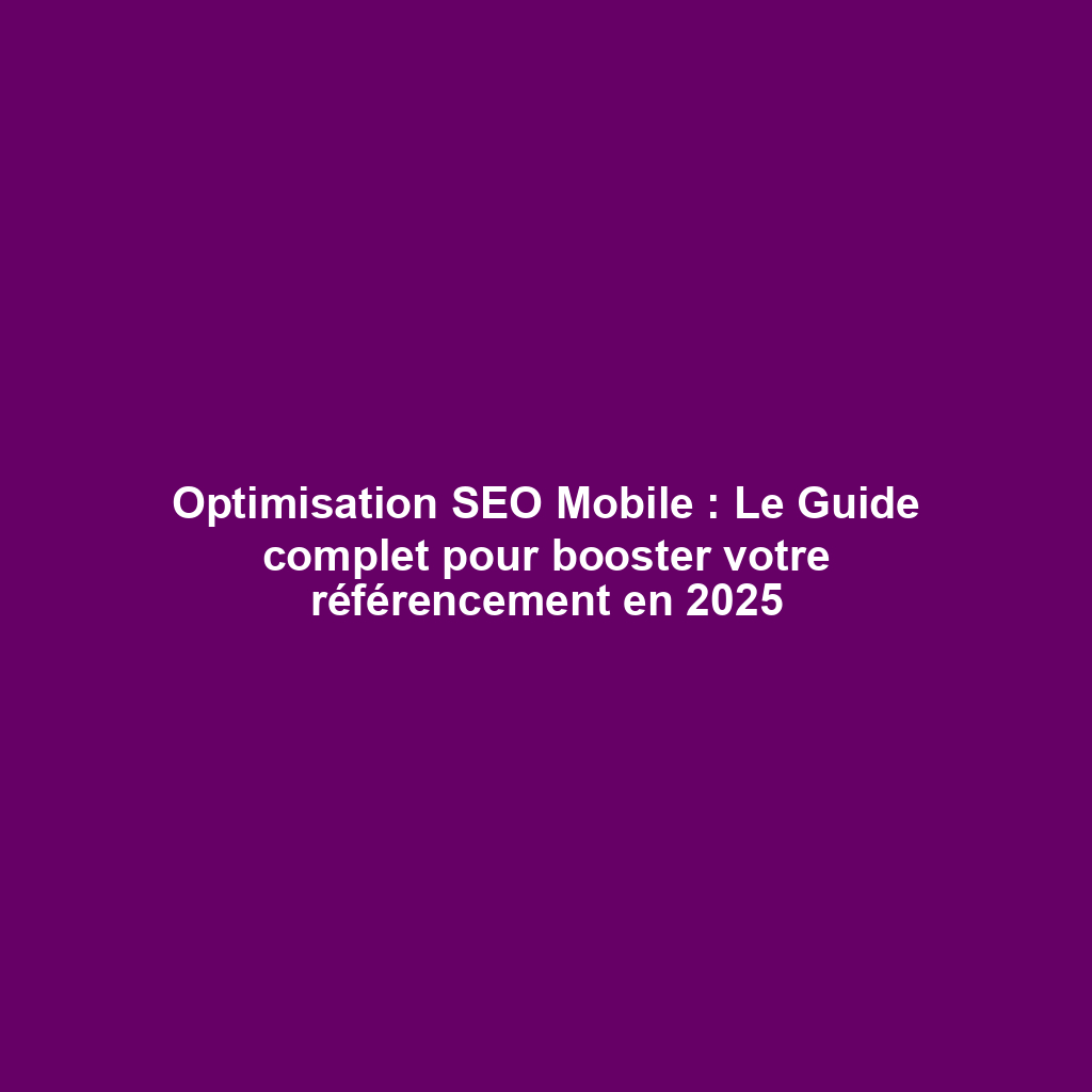 Optimisation SEO Mobile : Le Guide complet pour booster votre référencement en 2025
