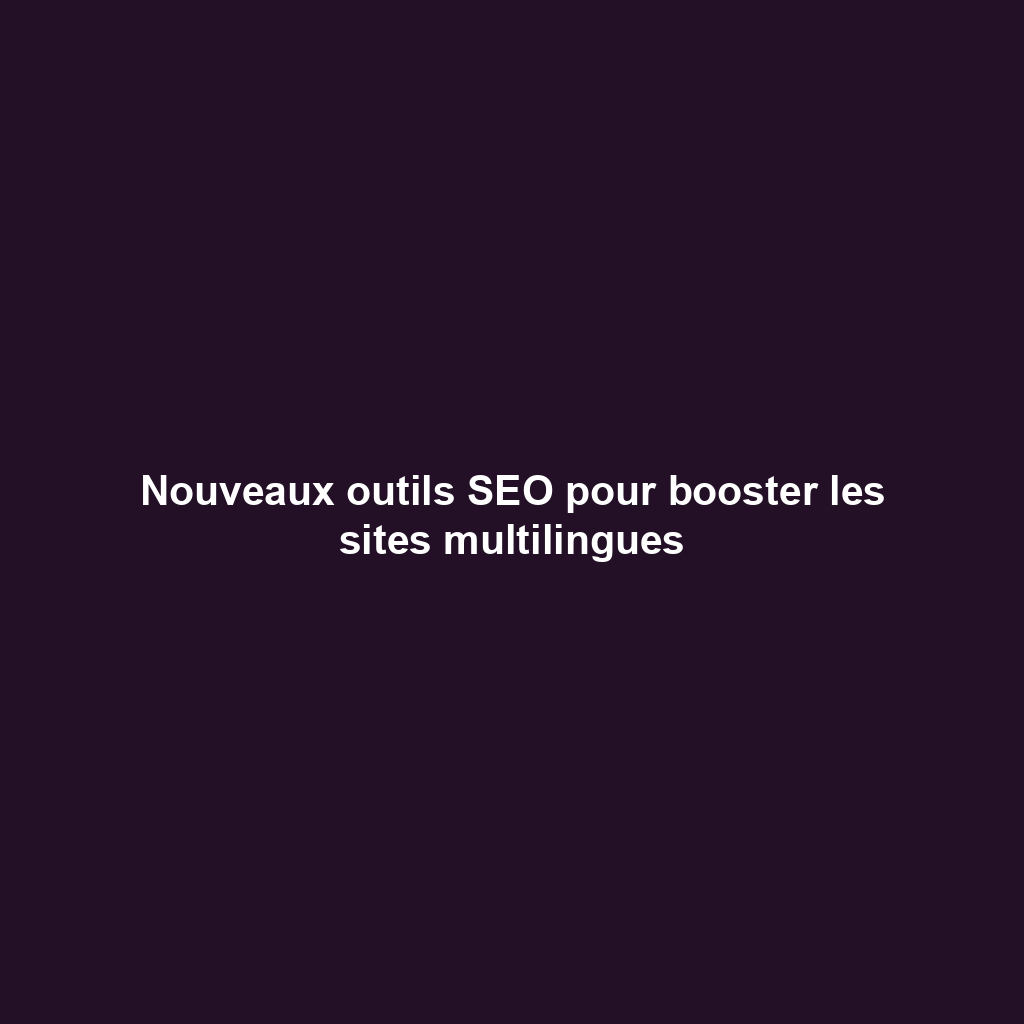 Nouveaux outils SEO pour booster les sites multilingues