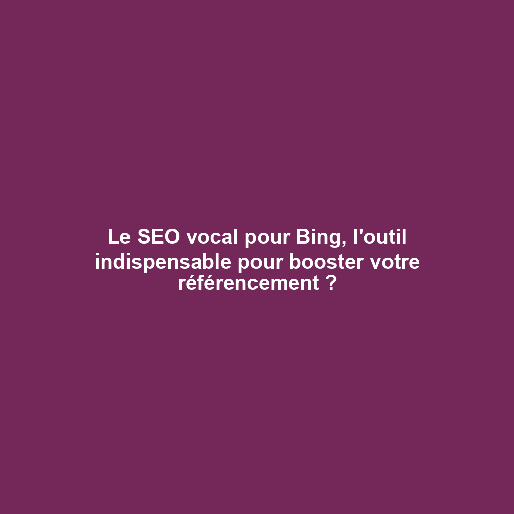 Le SEO vocal pour Bing, l'outil indispensable pour booster votre référencement ?