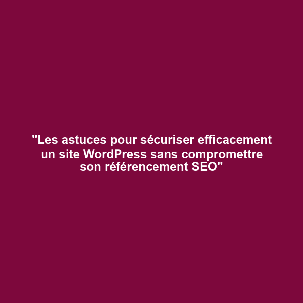 "Les astuces pour sécuriser efficacement un site WordPress sans compromettre son référencement SEO"