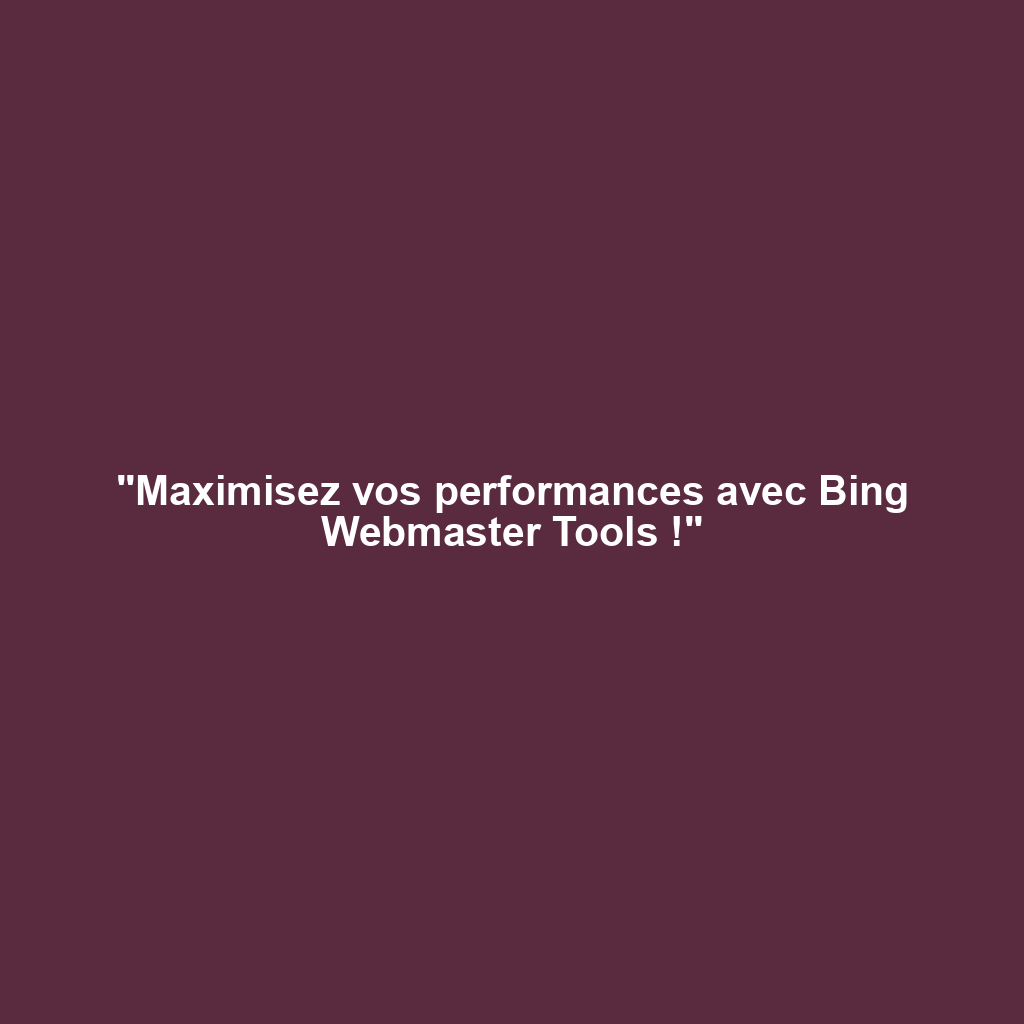 "Maximisez vos performances avec Bing Webmaster Tools !"