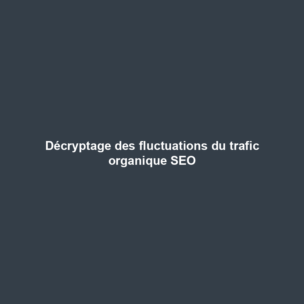 Décryptage des fluctuations du trafic organique SEO