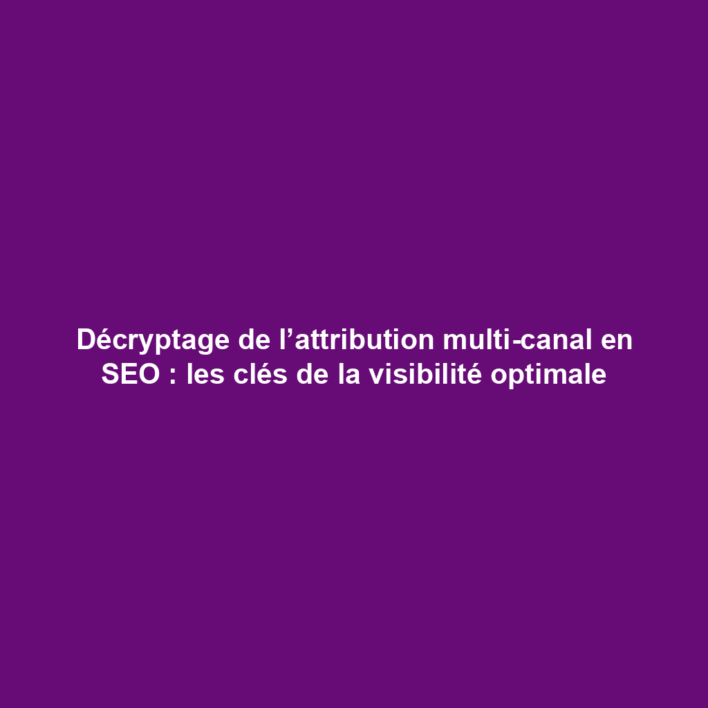 Décryptage de l’attribution multi-canal en SEO : les clés de la visibilité optimale