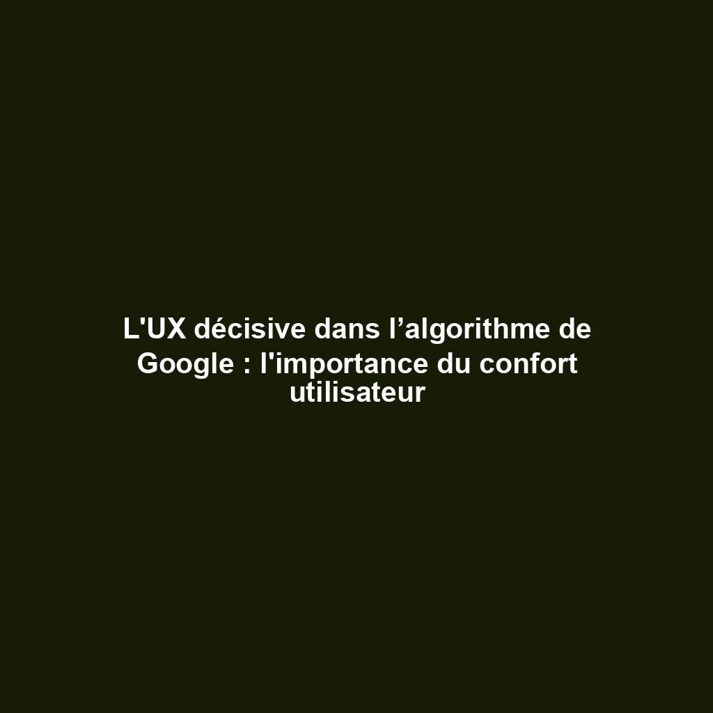 L'UX décisive dans l’algorithme de Google : l'importance du confort utilisateur