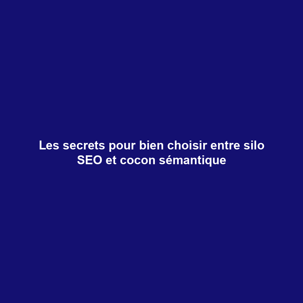 Les secrets pour bien choisir entre silo SEO et cocon sémantique