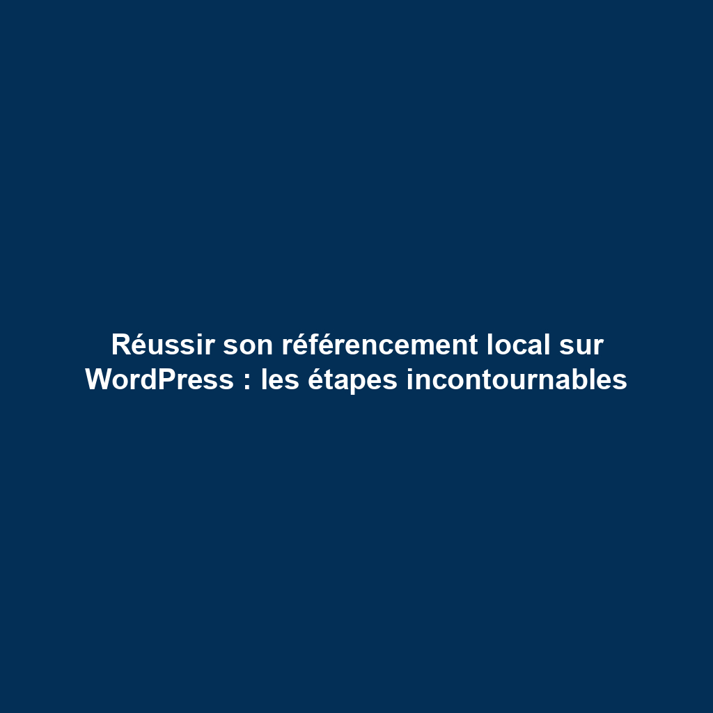 Réussir son référencement local sur WordPress : les étapes incontournables