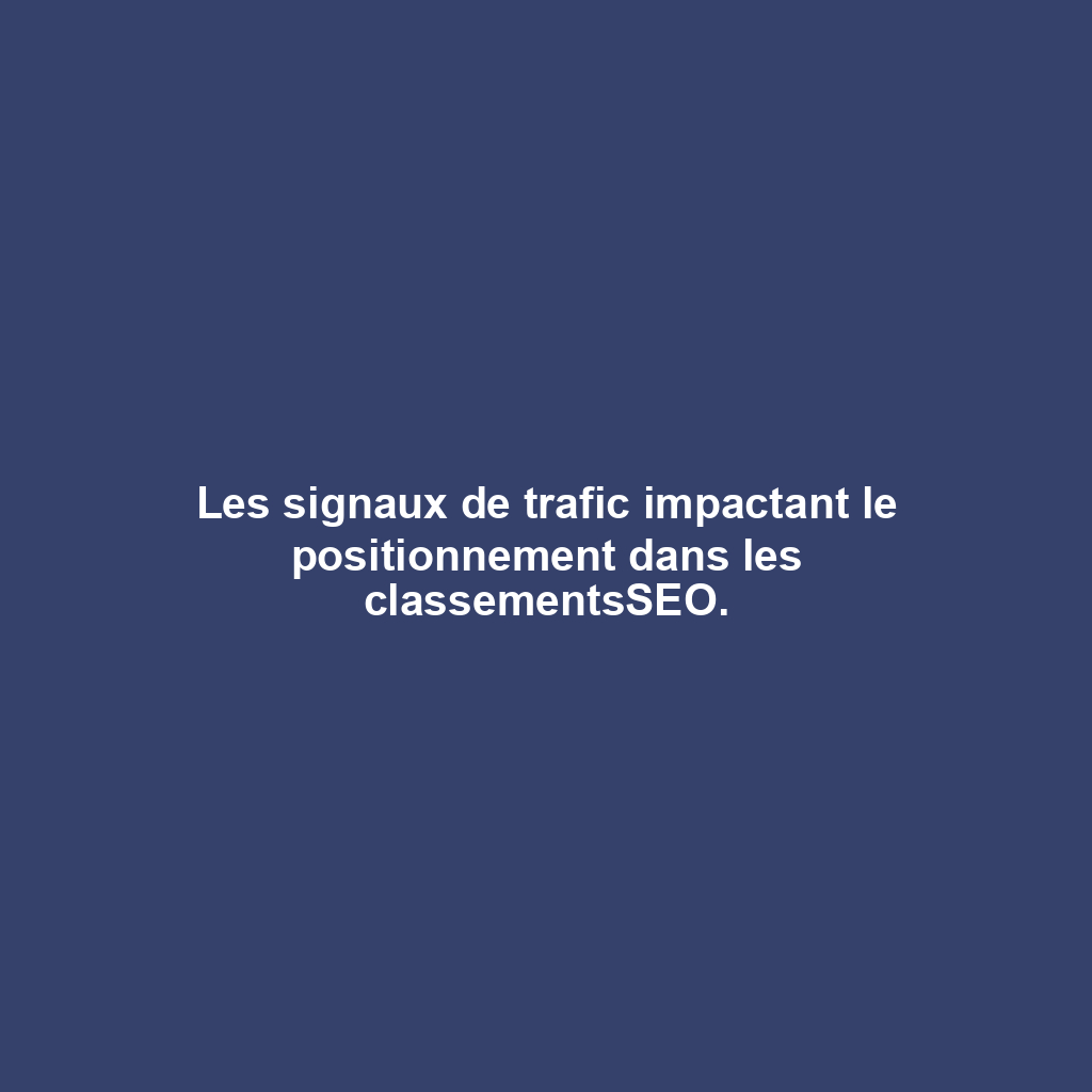Les signaux de trafic impactant le positionnement dans les classementsSEO.