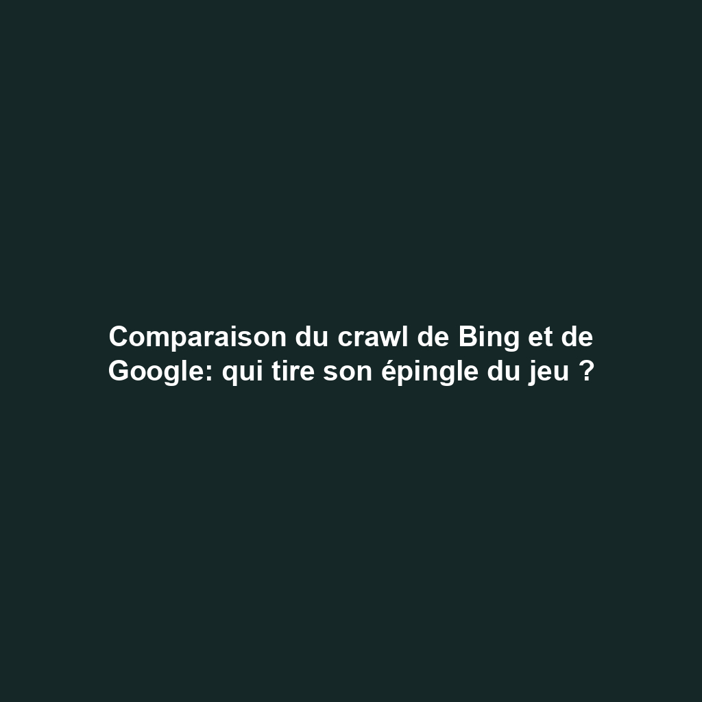 Comparaison du crawl de Bing et de Google: qui tire son épingle du jeu ?