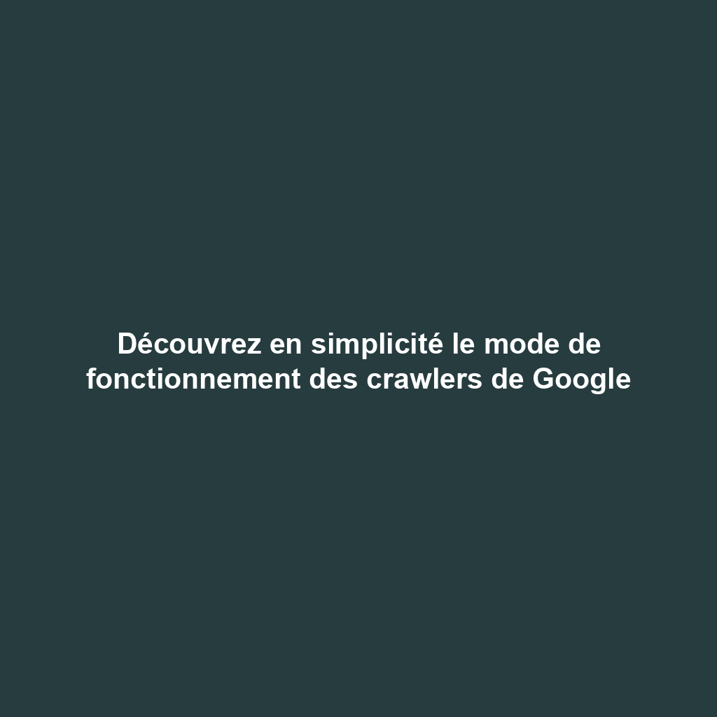 Découvrez en simplicité le mode de fonctionnement des crawlers de Google