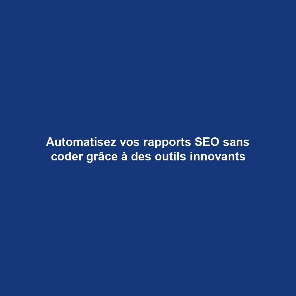 Automatisez vos rapports SEO sans coder grâce à des outils innovants