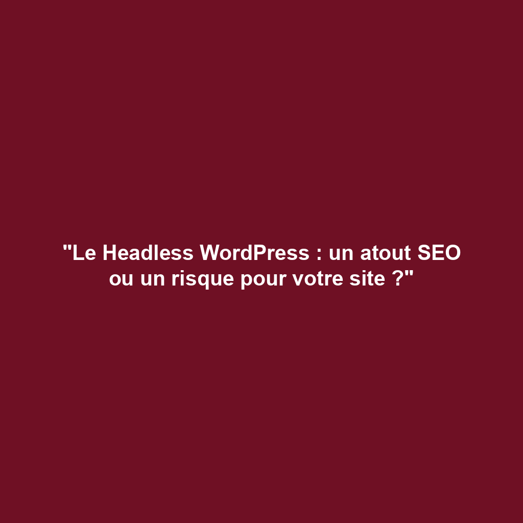 "Le Headless WordPress : un atout SEO ou un risque pour votre site ?"