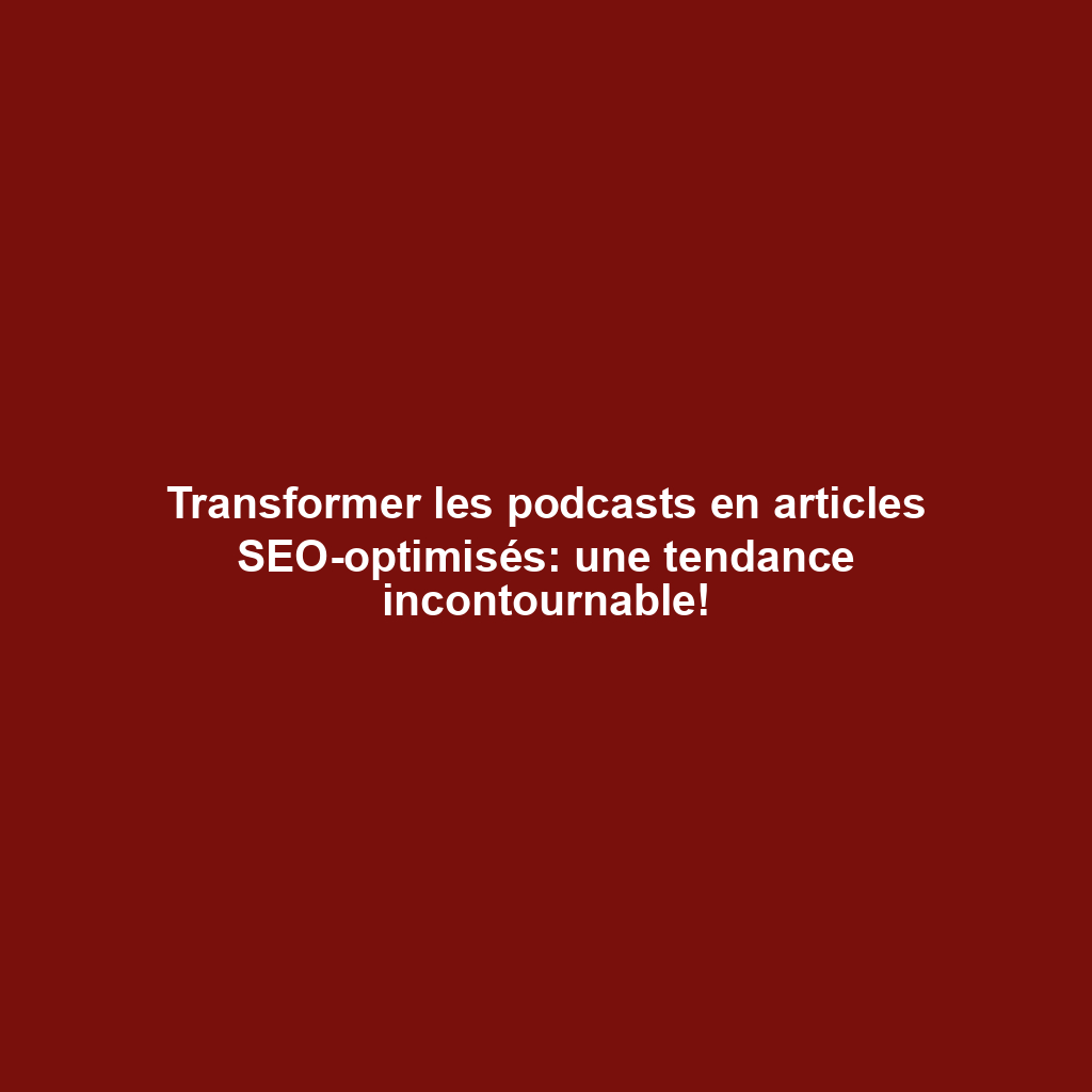 Transformer les podcasts en articles SEO-optimisés: une tendance incontournable!