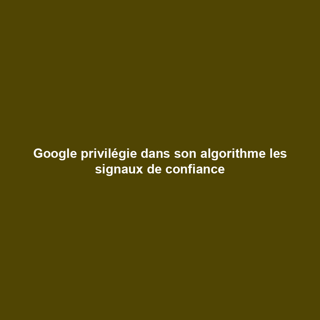 Google privilégie dans son algorithme les signaux de confiance