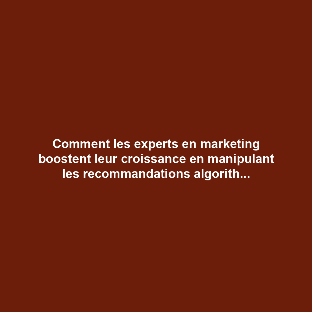 Comment les experts en marketing boostent leur croissance en manipulant les recommandations algorithmiques