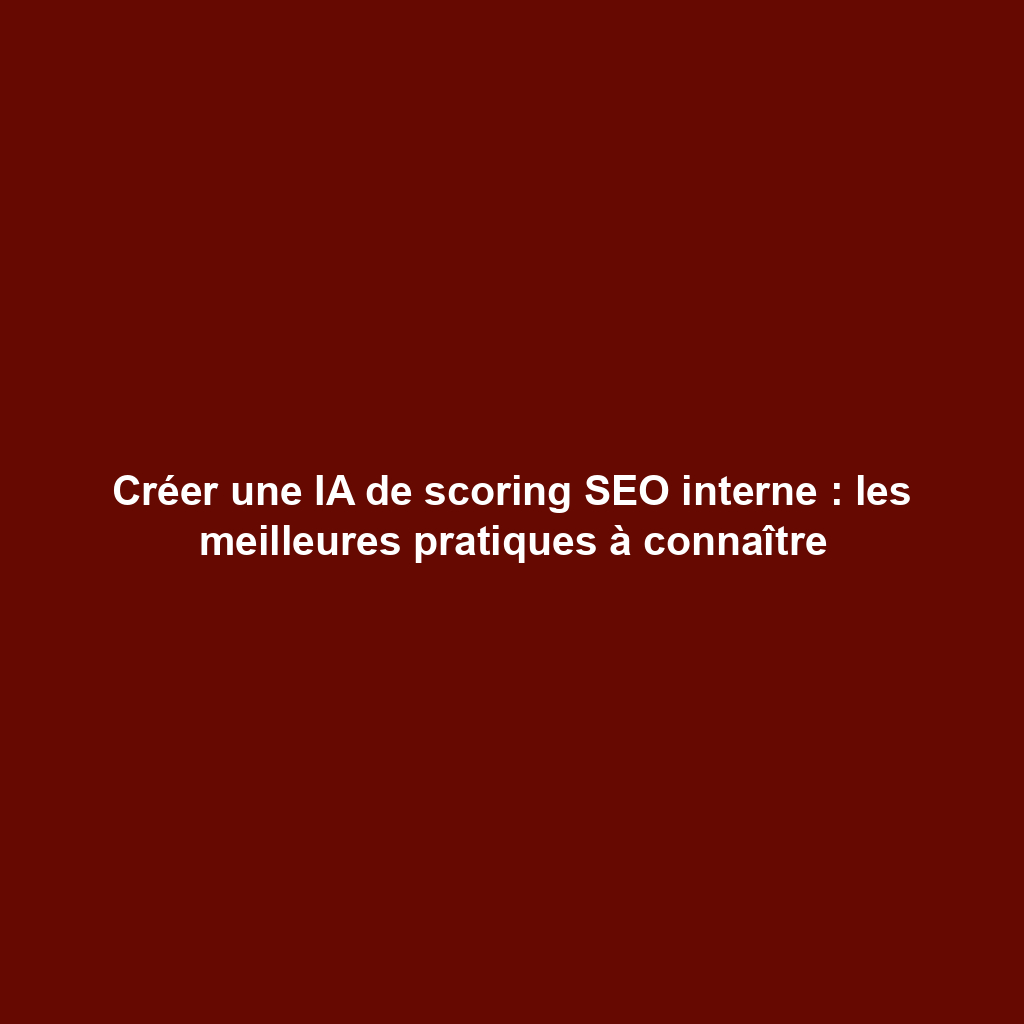 Créer une IA de scoring SEO interne : les meilleures pratiques à connaître